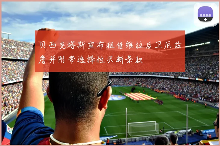 贝西克塔斯宣布租借维拉后卫厄兹詹并附带选择性买断条款