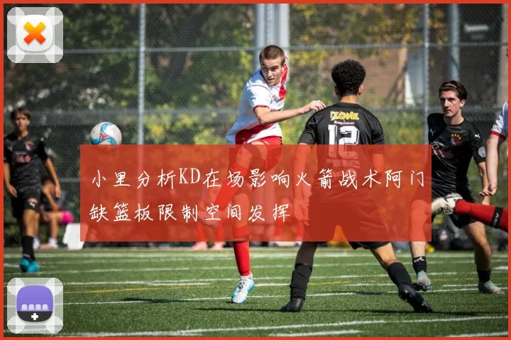 小里分析KD在场影响火箭战术阿门缺篮板限制空间发挥