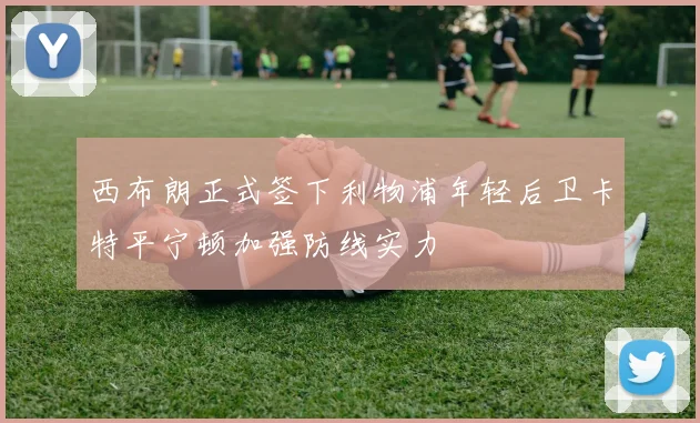 西布朗正式签下利物浦年轻后卫卡特平宁顿加强防线实力