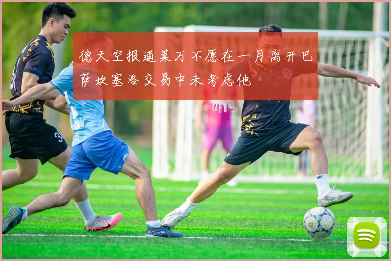 德天空报道莱万不愿在一月离开巴萨坎塞洛交易中未考虑他