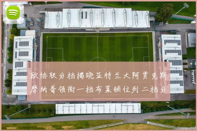欧协联分档揭晓亚特兰大阿贾克斯摩纳哥领衔一档布莱顿位列二档分析