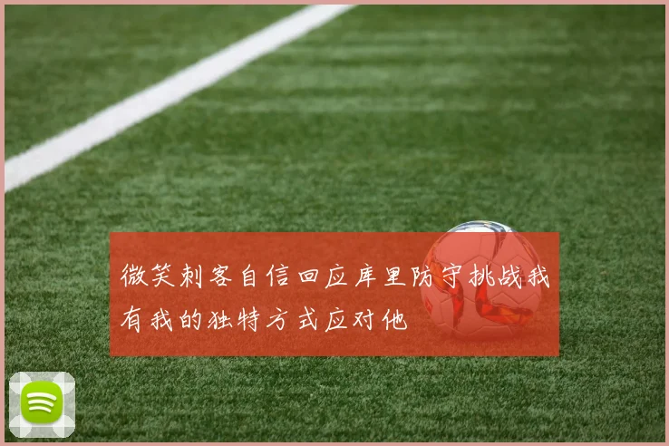 微笑刺客自信回应库里防守挑战我有我的独特方式应对他