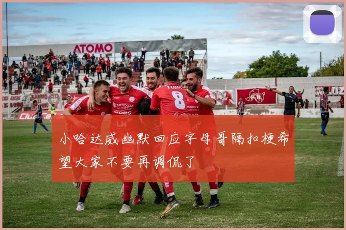 小哈达威幽默回应字母哥隔扣梗希望大家不要再调侃了