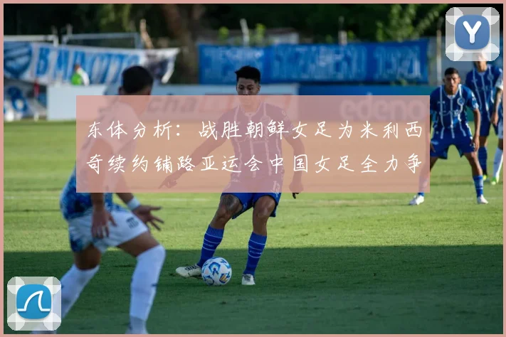 东体分析：战胜朝鲜女足为米利西奇续约铺路亚运会中国女足全力争金