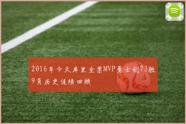 2016年今天库里全票MVP勇士创73胜9负历史佳绩回顾