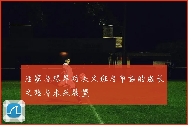活塞与绿军对决文班与华兹的成长之路与未来展望