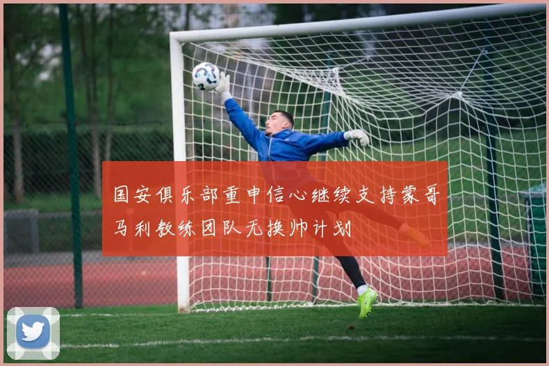 国安俱乐部重申信心继续支持蒙哥马利教练团队无换帅计划