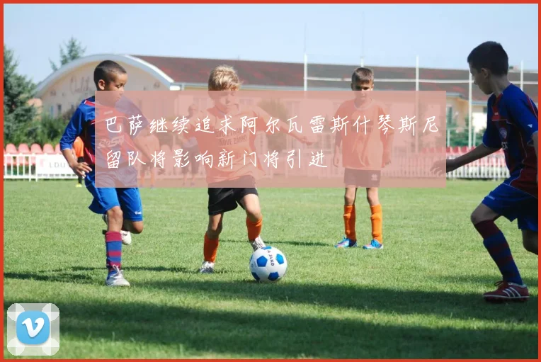 巴萨继续追求阿尔瓦雷斯什琴斯尼留队将影响新门将引进