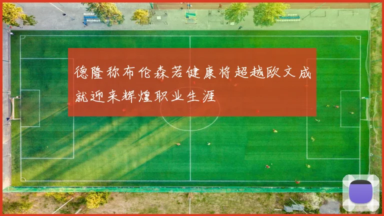 德隆称布伦森若健康将超越欧文成就迎来辉煌职业生涯
