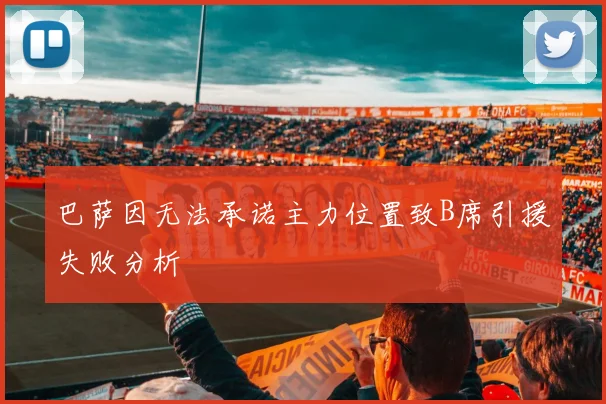 巴萨因无法承诺主力位置致B席引援失败分析