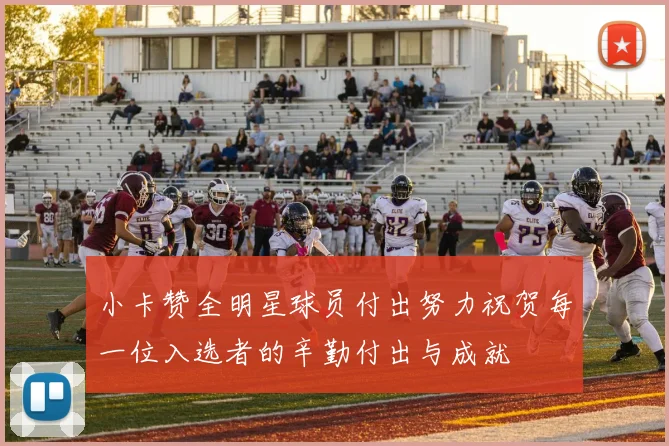 小卡赞全明星球员付出努力祝贺每一位入选者的辛勤付出与成就