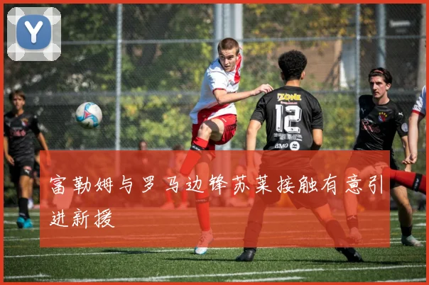 富勒姆与罗马边锋苏莱接触有意引进新援